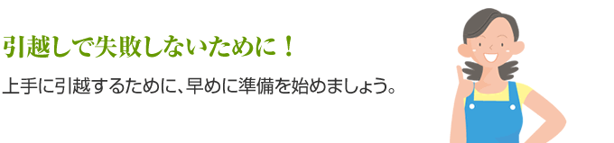 引越しで失敗しないために !上手に引越するために、早めに準備を始めましょう。