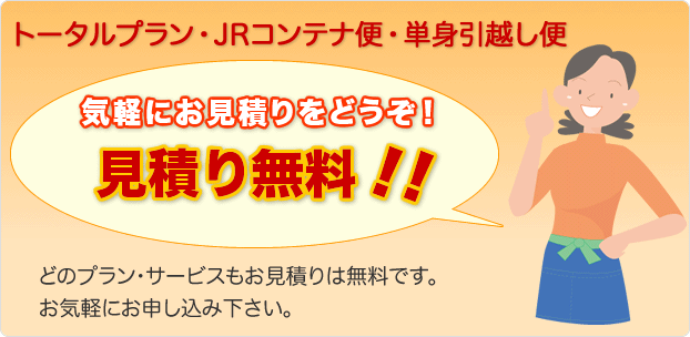 見積り無料！！トータルプラン・JRコンテナ便・単身引越し便、気軽にお見積りをどうぞ！